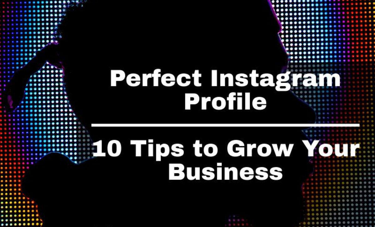 Perfect Instagram Profile: 10 Tips to Grow Your Business
